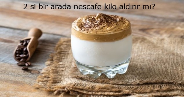 2 si bir arada nescafe kilo aldırır mı?